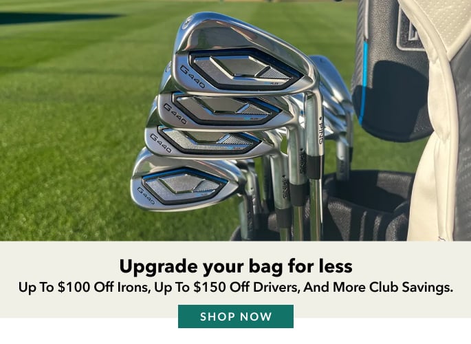 Upgrade your bag for less up to $100 off irons, up to $150 off drivers, and more club savings. SHOP NOW